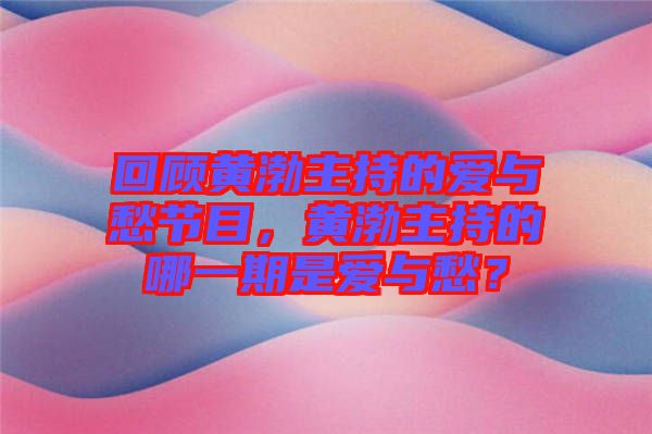 回顧黃渤主持的愛與愁節(jié)目，黃渤主持的哪一期是愛與愁？
