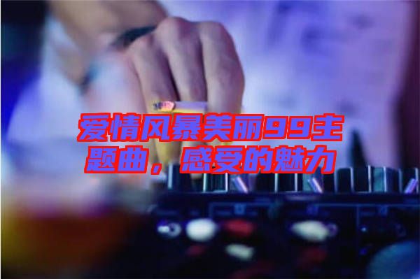 愛(ài)情風(fēng)暴美麗99主題曲，感受的魅力