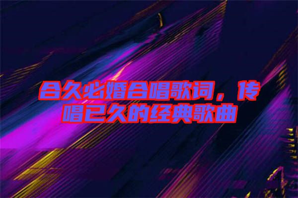 合久必婚合唱歌詞，傳唱已久的經(jīng)典歌曲