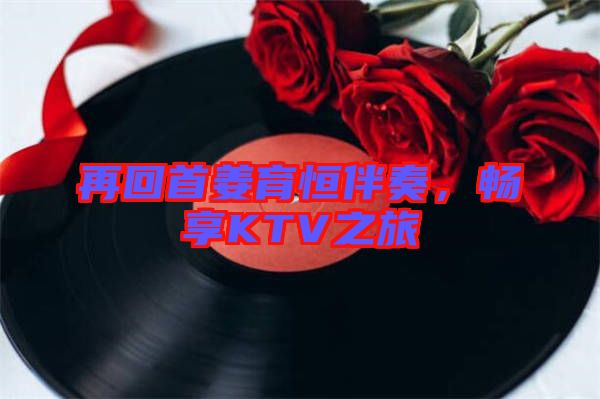 再回首姜育恒伴奏，暢享KTV之旅