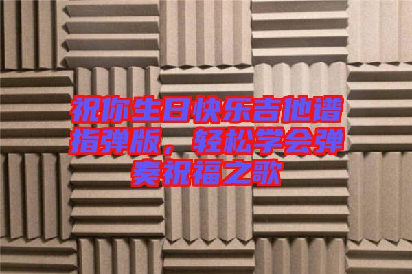 祝你生日快樂吉他譜指彈版，輕松學會彈奏祝福之歌