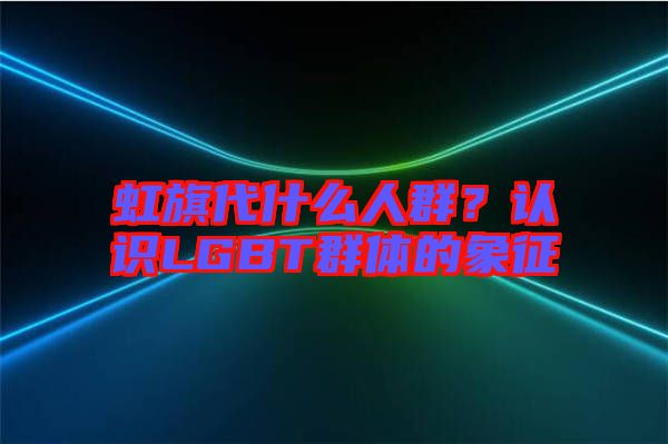虹旗代什么人群？認(rèn)識(shí)LGBT群體的象征