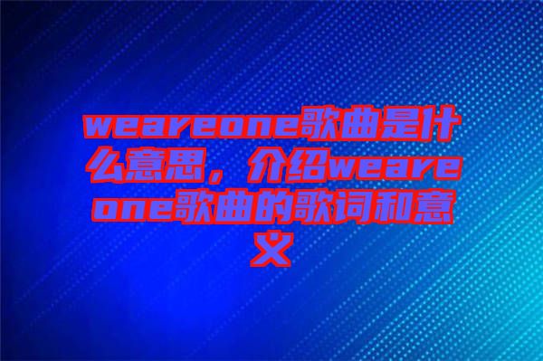 weareone歌曲是什么意思，介紹weareone歌曲的歌詞和意義