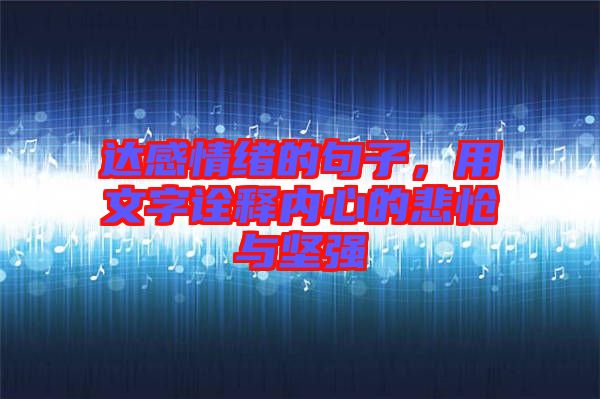 達(dá)感情緒的句子，用文字詮釋內(nèi)心的悲愴與堅(jiān)強(qiáng)