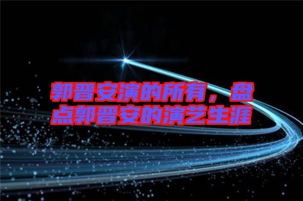郭晉安演的所有，盤點(diǎn)郭晉安的演藝生涯