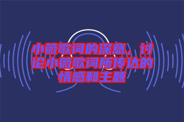 小薇歌詞的深意，討論小薇歌詞所傳達(dá)的情感和主題