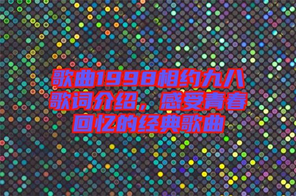 歌曲1998相約九八歌詞介紹，感受青春回憶的經(jīng)典歌曲