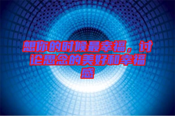想你的時(shí)候最幸福，討論思念的美好和幸福感