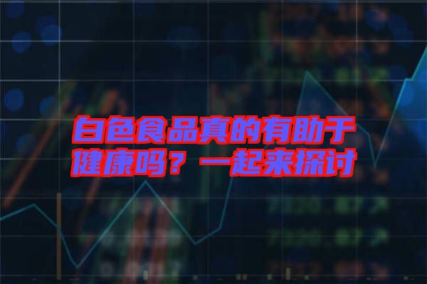 白色食品真的有助于健康嗎？一起來探討