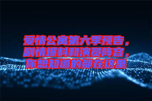 愛情公寓第六季預告，劇情爆料和演員陣容，你想知道的都在這里