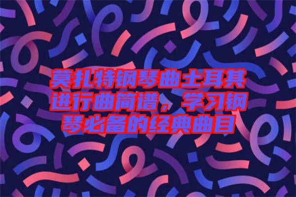 莫扎特鋼琴曲土耳其進行曲簡譜，學習鋼琴必備的經(jīng)典曲目