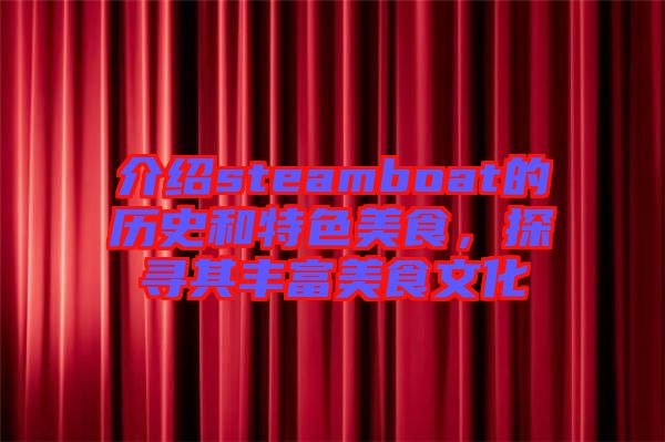 介紹steamboat的歷史和特色美食，探尋其豐富美食文化