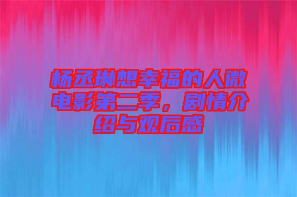 楊丞琳想幸福的人微電影第二季，劇情介紹與觀后感