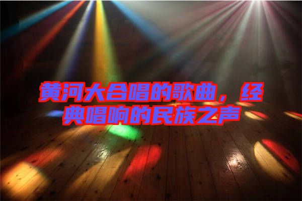 黃河大合唱的歌曲，經(jīng)典唱響的民族之聲