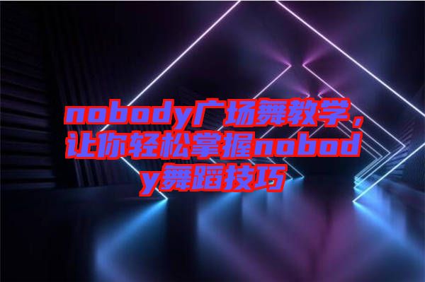 nobody廣場舞教學(xué)，讓你輕松掌握nobody舞蹈技巧