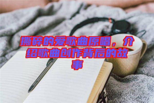 撕碎的愛歌曲原唱，介紹歌曲創(chuàng)作背后的故事