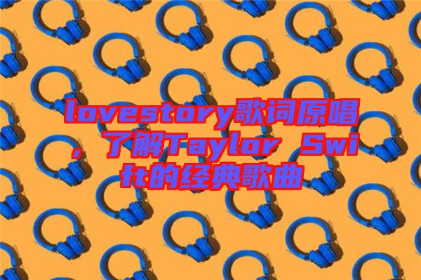 lovestory歌詞原唱，了解Taylor Swift的經(jīng)典歌曲