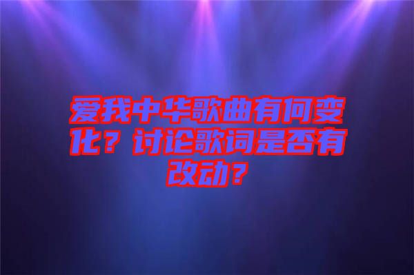 愛我中華歌曲有何變化？討論歌詞是否有改動？