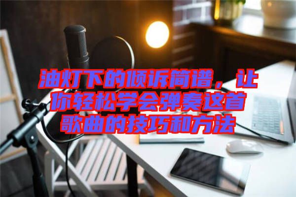 油燈下的傾訴簡譜，讓你輕松學會彈奏這首歌曲的技巧和方法