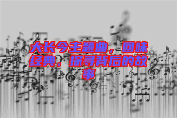 大長今主題曲，回味經(jīng)典，探尋背后的故事
