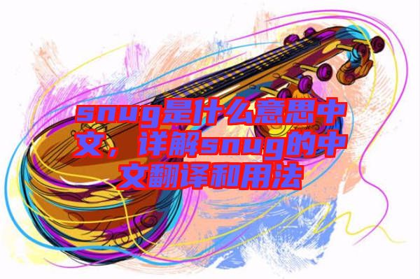 snug是什么意思中文，詳解snug的中文翻譯和用法