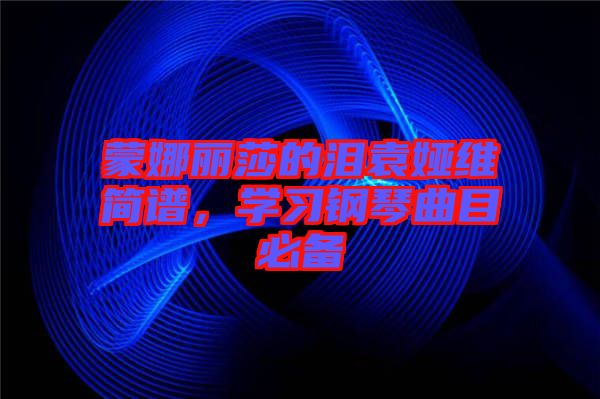 蒙娜麗莎的淚袁婭維簡譜，學習鋼琴曲目必備