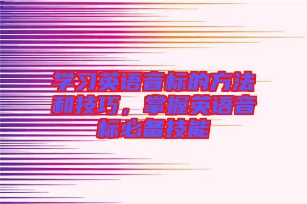 學(xué)習(xí)英語音標(biāo)的方法和技巧，掌握英語音標(biāo)必備技能