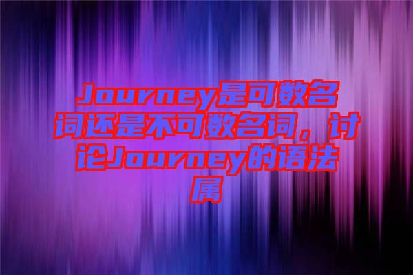 Journey是可數名詞還是不可數名詞，討論Journey的語法屬