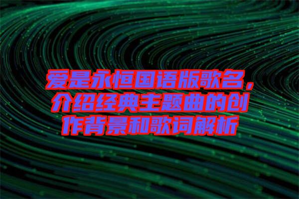 愛是永恒國語版歌名，介紹經(jīng)典主題曲的創(chuàng)作背景和歌詞解析