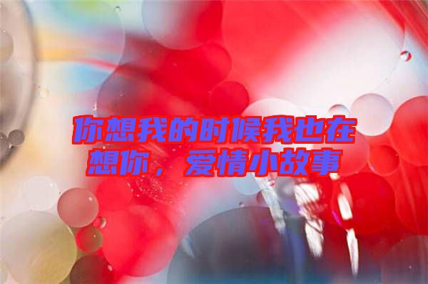 你想我的時候我也在想你，愛情小故事
