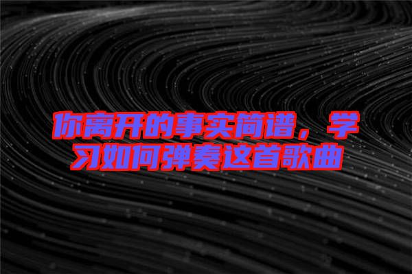 你離開的事實(shí)簡譜，學(xué)習(xí)如何彈奏這首歌曲