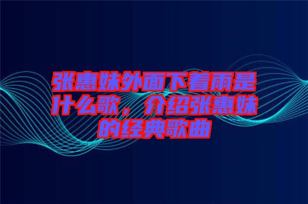 張惠妹外面下著雨是什么歌，介紹張惠妹的經典歌曲