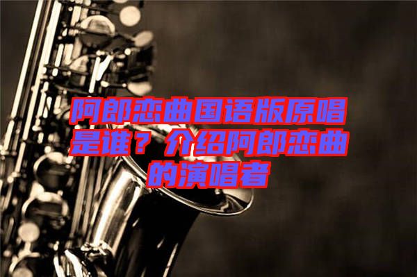 阿郎戀曲國語版原唱是誰？介紹阿郎戀曲的演唱者