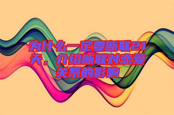 為什么一定要斷聯(lián)21天，介紹斷聯(lián)對(duì)戀愛關(guān)系的影響