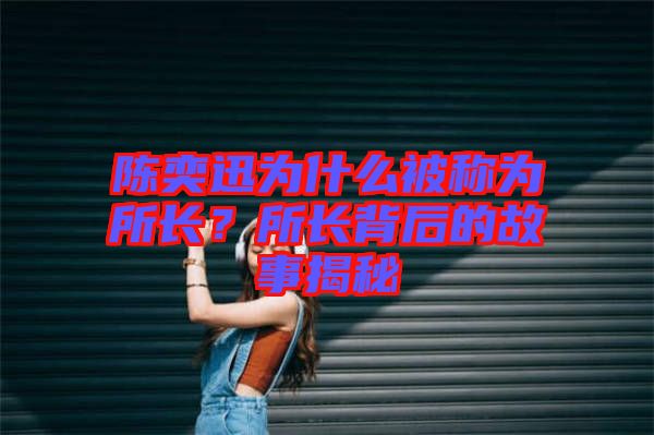 陳奕迅為什么被稱為所長？所長背后的故事揭秘
