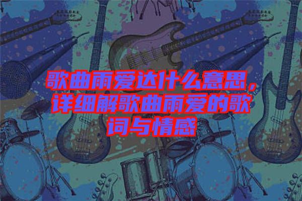 歌曲雨愛(ài)達(dá)什么意思，詳細(xì)解歌曲雨愛(ài)的歌詞與情感