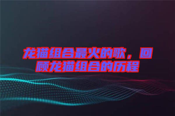 龍貓組合最火的歌，回顧龍貓組合的歷程