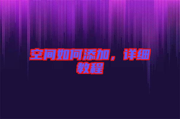 空間如何添加，詳細(xì)教程