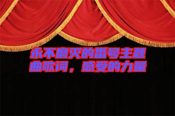 永不磨滅的番號(hào)主題曲歌詞，感受的力量