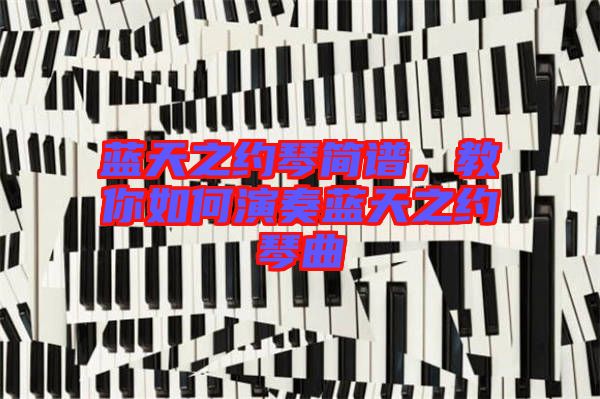 藍天之約琴簡譜，教你如何演奏藍天之約琴曲