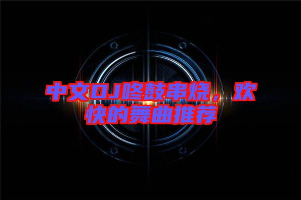 中文DJ咚鼓串燒，歡快的舞曲推薦