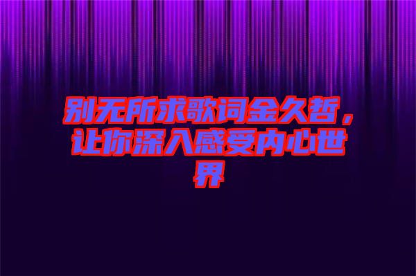 別無所求歌詞金久哲，讓你深入感受內(nèi)心世界