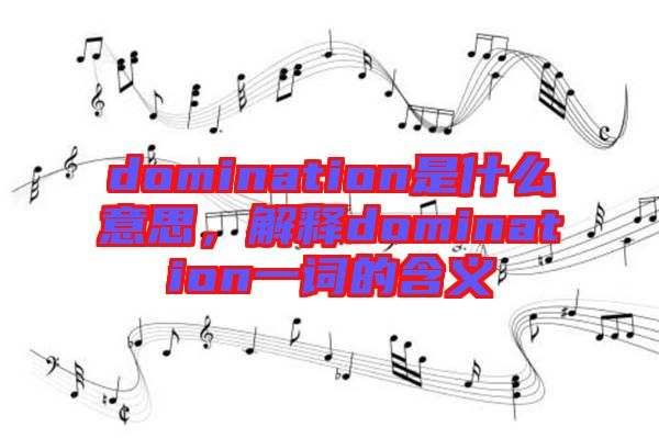 domination是什么意思，解釋domination一詞的含義