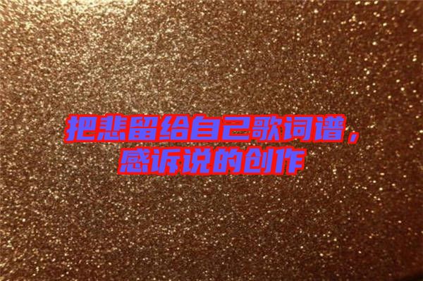 把悲留給自己歌詞譜，感訴說的創(chuàng)作