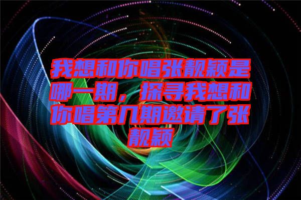我想和你唱張靚穎是哪一期，探尋我想和你唱第幾期邀請了張靚穎