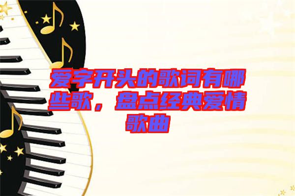 愛字開頭的歌詞有哪些歌，盤點經(jīng)典愛情歌曲