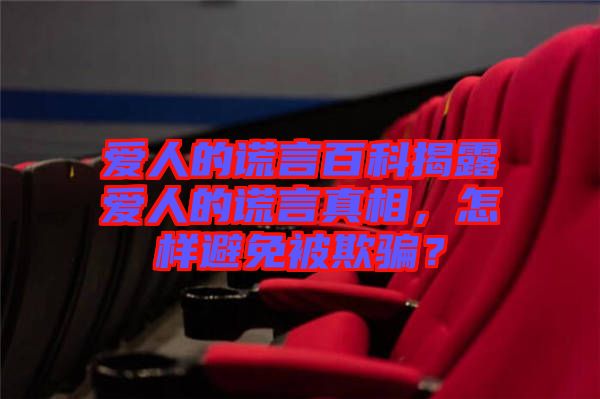 愛人的謊言百科揭露愛人的謊言真相，怎樣避免被欺騙？