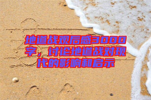 地道戰(zhàn)觀后感3000字，討論地道戰(zhàn)對現(xiàn)代的影響和啟示