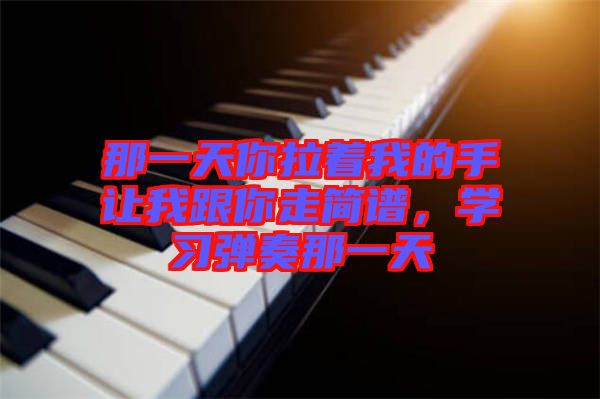 那一天你拉著我的手讓我跟你走簡譜，學(xué)習(xí)彈奏那一天