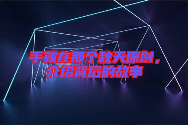 手就在那個秋天原創(chuàng)，介紹背后的故事